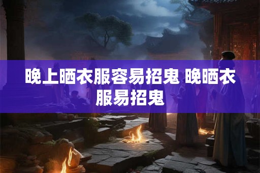 晚上晒衣服容易招鬼 晚晒衣服易招鬼