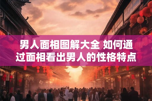 男人面相图解大全 如何通过面相看出男人的性格特点