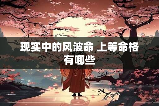 现实中的风波命 上等命格有哪些