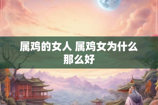 属鸡的女人 属鸡女为什么那么好