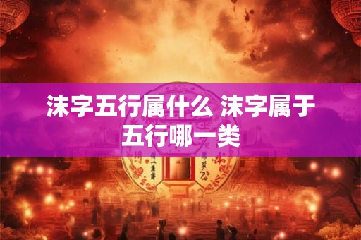 沫字五行属什么 沫字属于五行哪一类