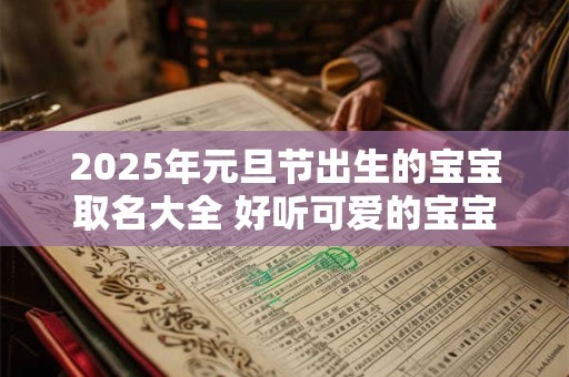 2025年元旦节出生的宝宝取名大全 好听可爱的宝宝名字