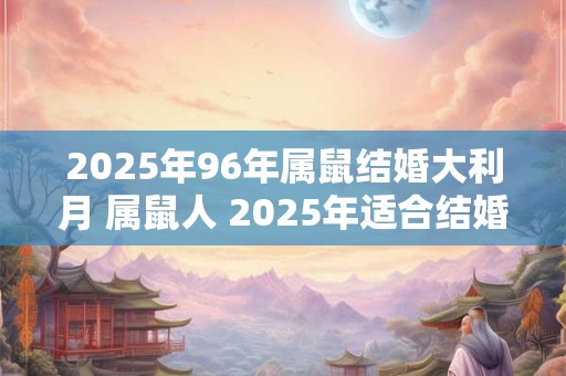 2025年96年属鼠结婚大利月 属鼠人 2025年适合结婚吗