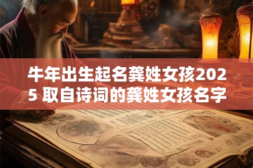 牛年出生起名龚姓女孩2025 取自诗词的龚姓女孩名字大全