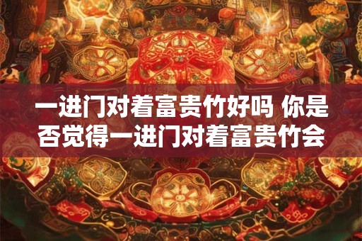 一进门对着富贵竹好吗 你是否觉得一进门对着富贵竹会更好 一进门对着富贵竹好吗 你是否觉得一进门对着富贵竹会更好
