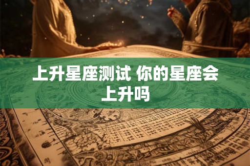 上升星座测试 你的星座会上升吗