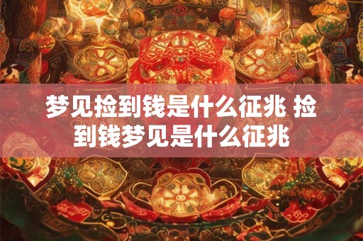 梦见捡到钱是什么征兆 捡到钱梦见是什么征兆