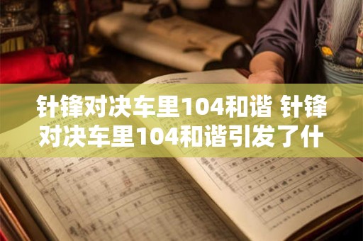 针锋对决车里104和谐 针锋对决车里104和谐引发了什么样的争议和讨论