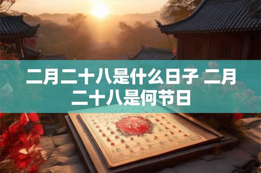 二月二十八是什么日子 二月二十八是何节日