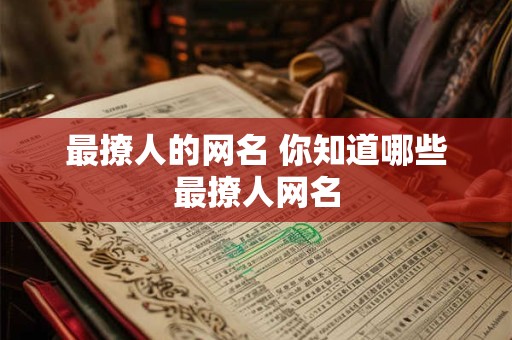 详细阅读:最撩人的网名 你知道哪些最撩人网名 最撩人的网名 你知道哪些最撩人网名