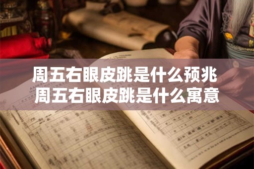 周五右眼皮跳是什么预兆 周五右眼皮跳是什么寓意