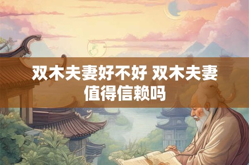 双木夫妻好不好 双木夫妻值得信赖吗