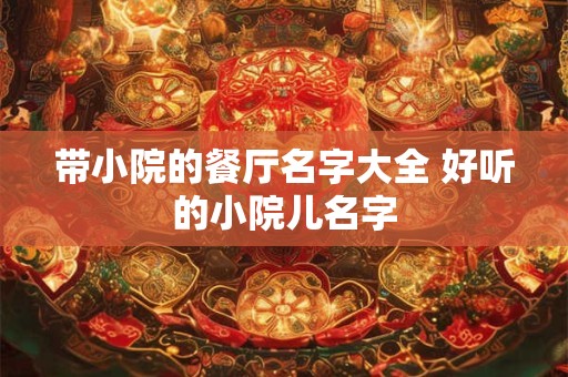 带小院的餐厅名字大全 好听的小院儿名字