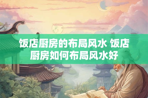 饭店厨房的布局风水 饭店厨房如何布局风水好