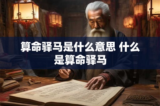 算命驿马是什么意思 什么是算命驿马