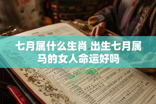 七月属什么生肖 出生七月属马的女人命运好吗