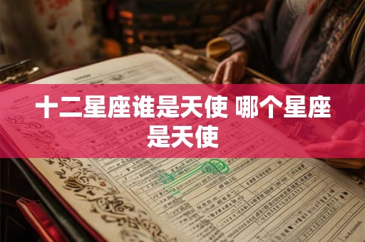 十二星座谁是天使 哪个星座是天使