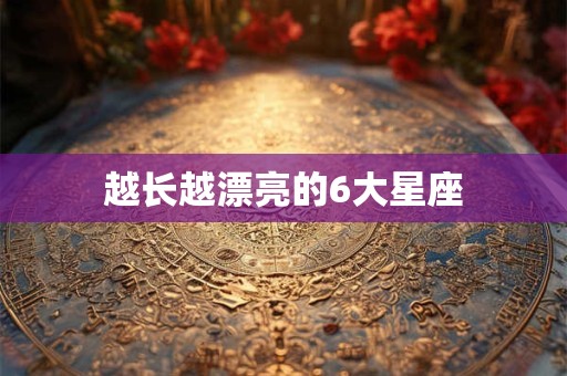 越长越漂亮的6大星座