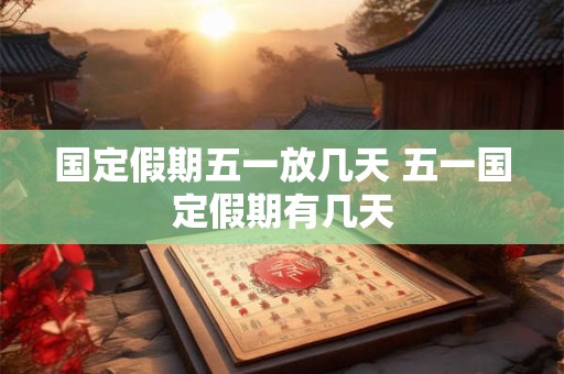 国定假期五一放几天 五一国定假期有几天