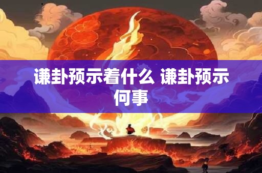 谦卦预示着什么 谦卦预示何事
