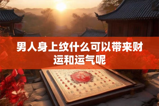 男人身上纹什么可以带来财运和运气呢