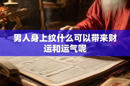 男人身上纹什么可以带来财运和运气呢
