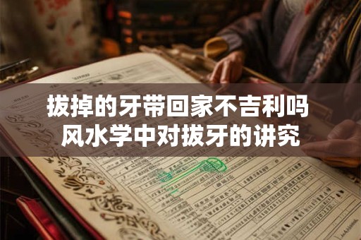 拔掉的牙带回家不吉利吗 风水学中对拔牙的讲究