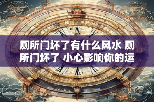 厕所门坏了有什么风水 厕所门坏了 小心影响你的运势！