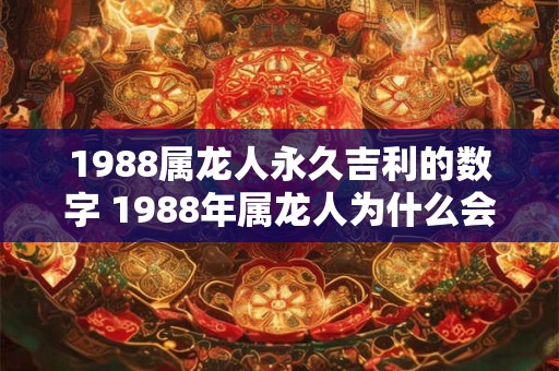 1988属龙人永久吉利的数字 1988年属龙人为什么会被认为是永久吉利的数字