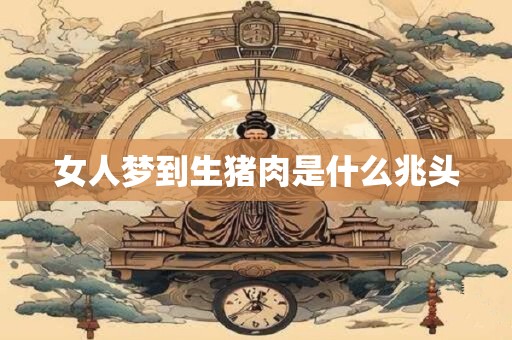 女人梦到生猪肉是什么兆头
