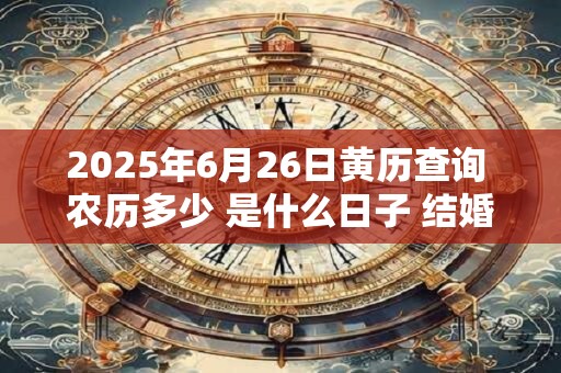 2026年6月26日黄历查询 农历多少 是什么日子 结婚吉时