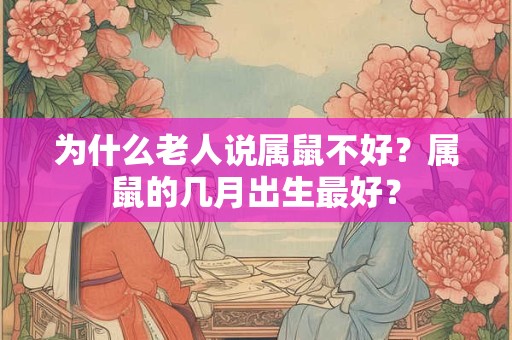 为什么老人说属鼠不好？属鼠的几月出生最好？