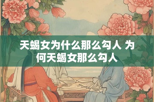 天蝎女为什么那么勾人 为何天蝎女那么勾人