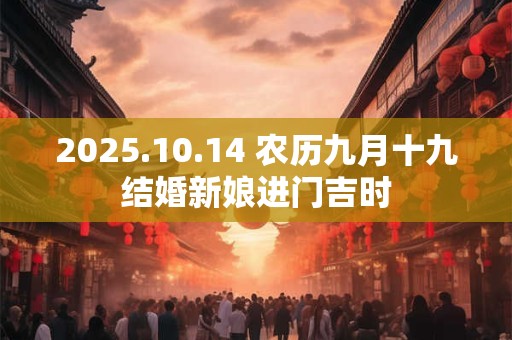2025.10.14 农历九月十九结婚新娘进门吉时