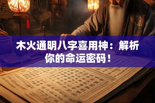 木火通明八字喜用神：解析你的命运密码！