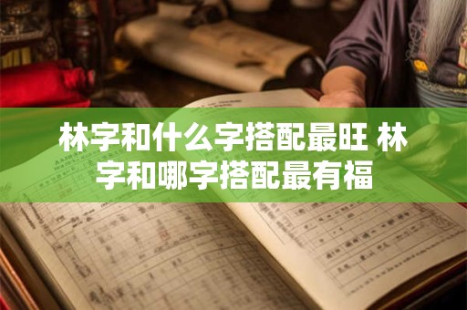 林字和什么字搭配最旺 林字和哪字搭配最有福