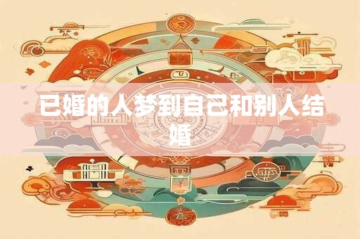 已婚的人梦到自己和别人结婚 已婚的人梦到自己和别人结婚