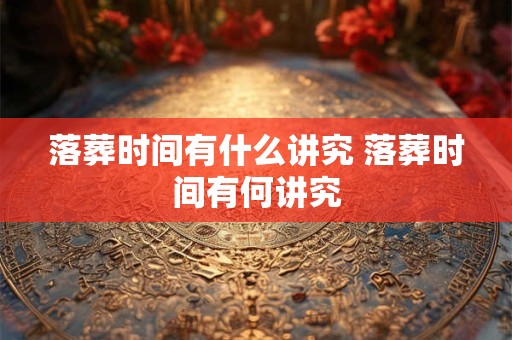 落葬时间有什么讲究 落葬时间有何讲究