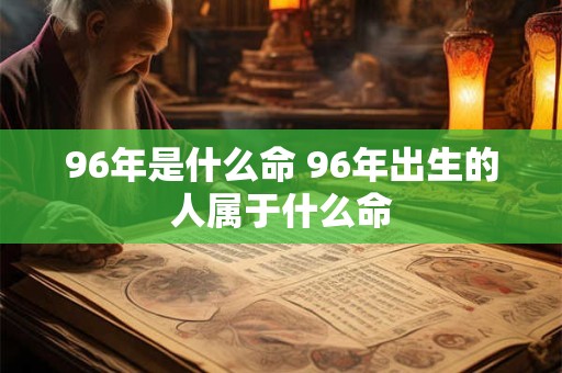 96年是什么命 96年出生的人属于什么命