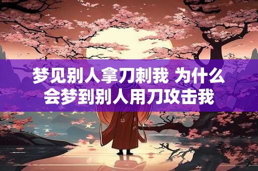 梦见别人拿刀刺我 为什么会梦到别人用刀攻击我