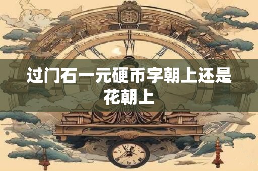 过门石一元硬币字朝上还是花朝上