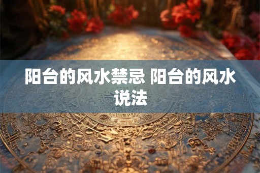 阳台的风水禁忌 阳台的风水说法