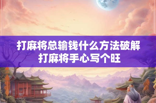 打麻将总输钱什么方法破解 打麻将手心写个旺