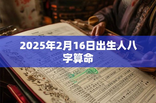 2025年2月16日出生人八字算命