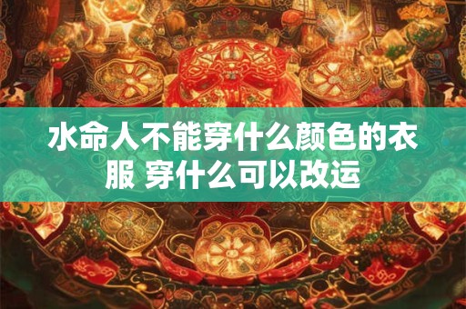 水命人不能穿什么颜色的衣服 穿什么可以改运