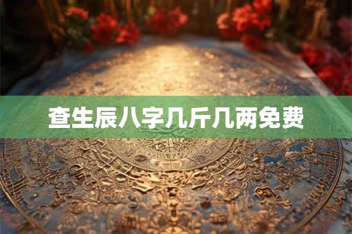 查生辰八字几斤几两免费