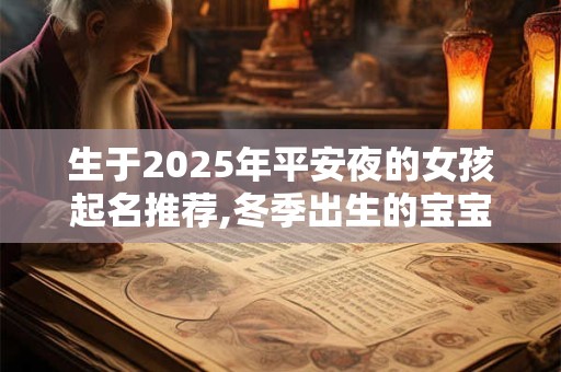 生于2025年平安夜的女孩起名推荐,冬季出生的宝宝名字