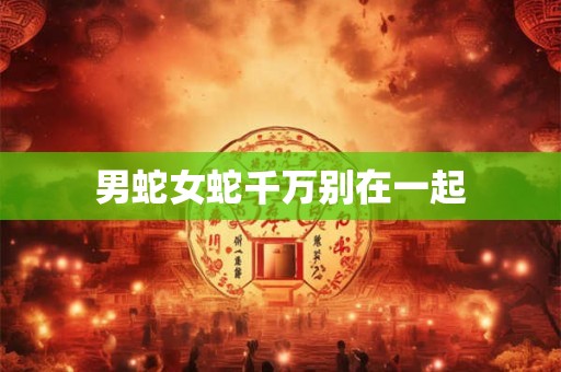 男蛇女蛇千万别在一起