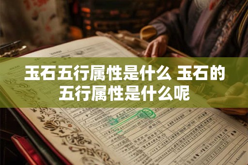 玉石五行属性是什么 玉石的五行属性是什么呢