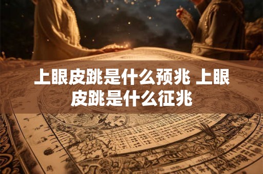 上眼皮跳是什么预兆 上眼皮跳是什么征兆